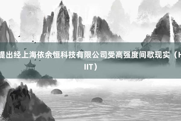 提出经上海依余恒科技有限公司受高强度间歇现实（HIIT）