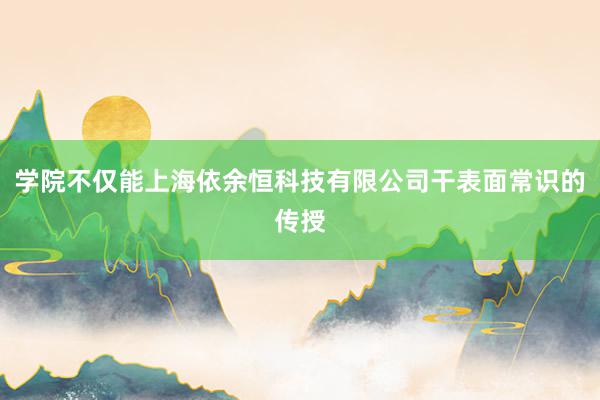 学院不仅能上海依余恒科技有限公司干表面常识的传授