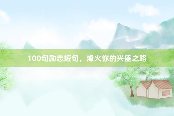 100句励志短句，烽火你的兴盛之路