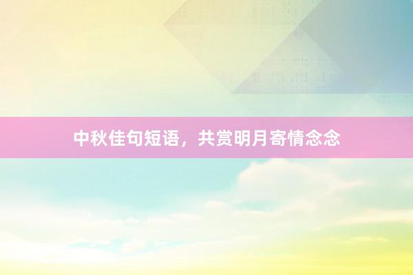 中秋佳句短语，共赏明月寄情念念
