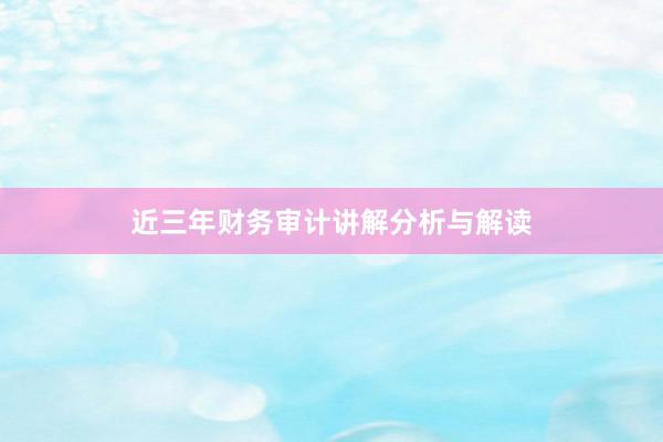 近三年财务审计讲解分析与解读